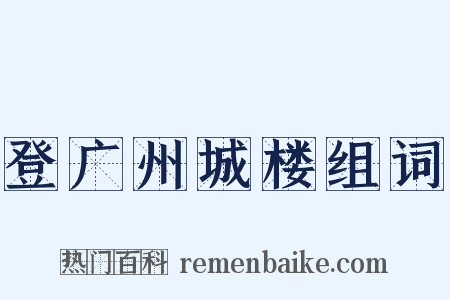 登广州城楼组词是什么意思的图片